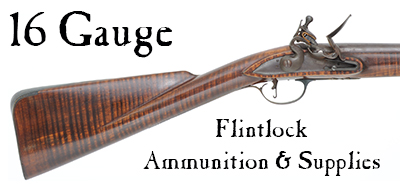 Ammunition & Supplies for your 16 gauge flintlock fowler.